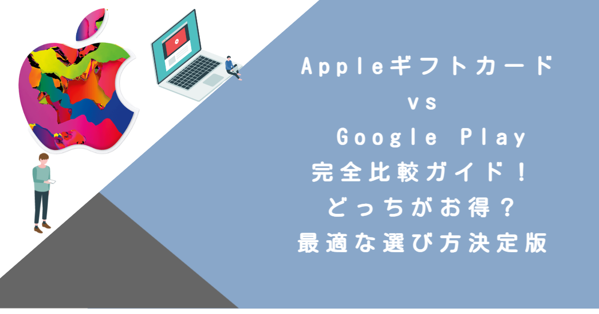 Appleギフトカード vs Google Play完全比較ガイド！どっちがお得？最適な選び方決定版