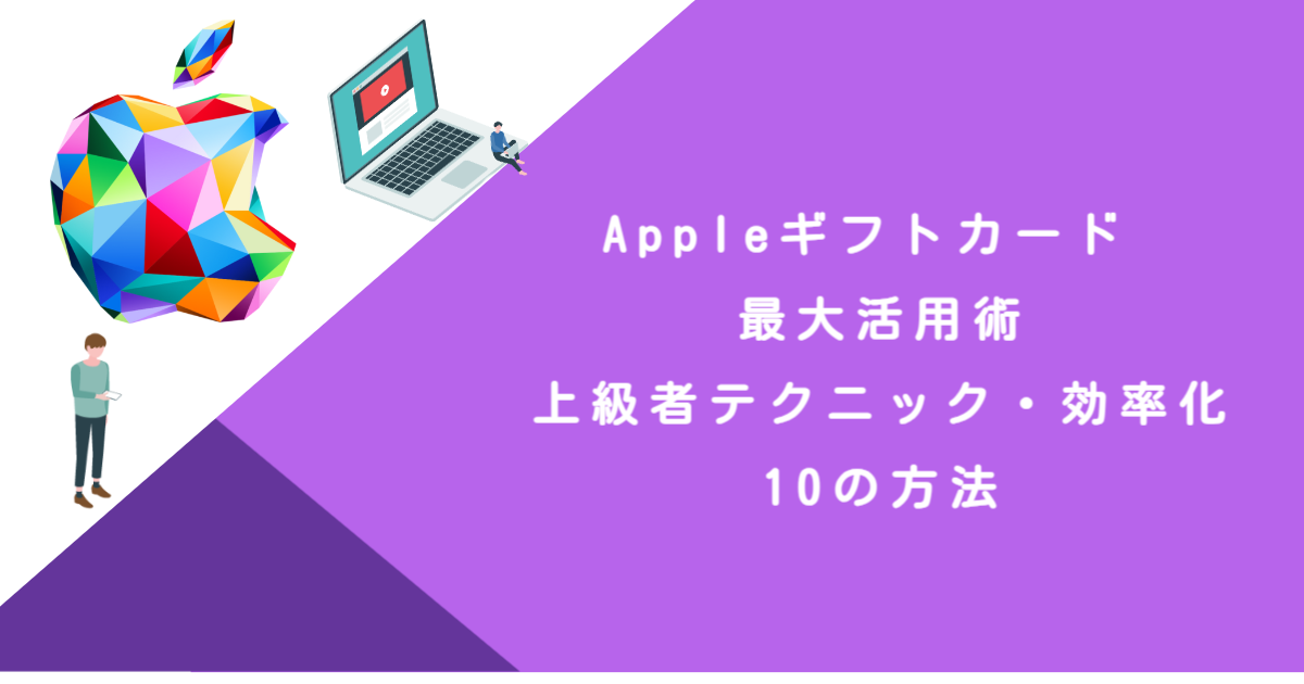 Appleギフトカード 最大活用術｜上級者テクニック・効率化・10の方法