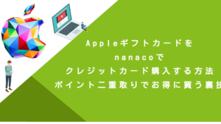 Appleギフトカードをnanacoでクレジットカード購入する方法！ポイント二重取りでお得に買う裏技