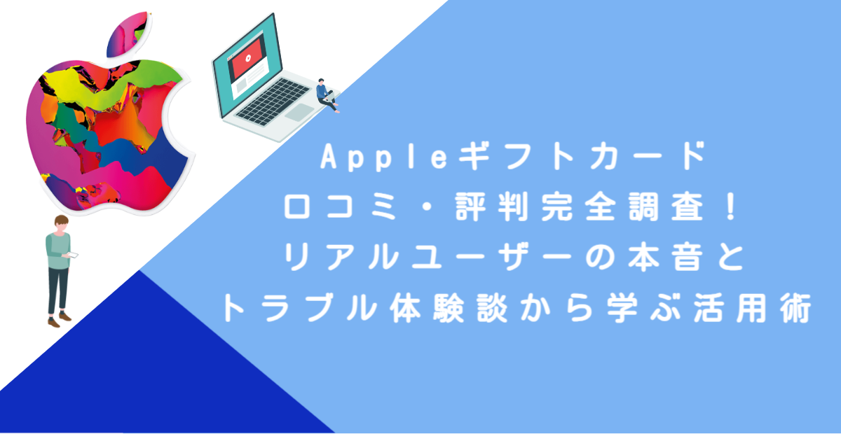 Appleギフトカード口コミ・評判完全調査！リアルユーザーの本音とトラブル体験談から学ぶ活用術