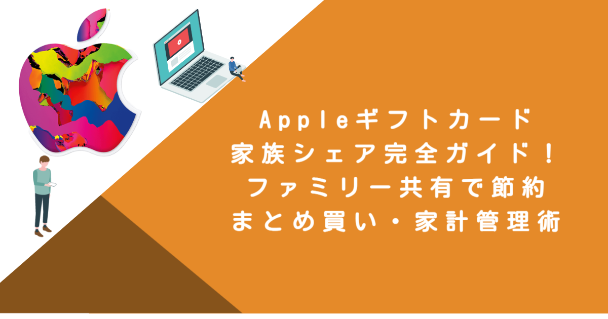 Appleギフトカード家族シェア完全ガイド！ファミリー共有で節約・まとめ買い・家計管理術