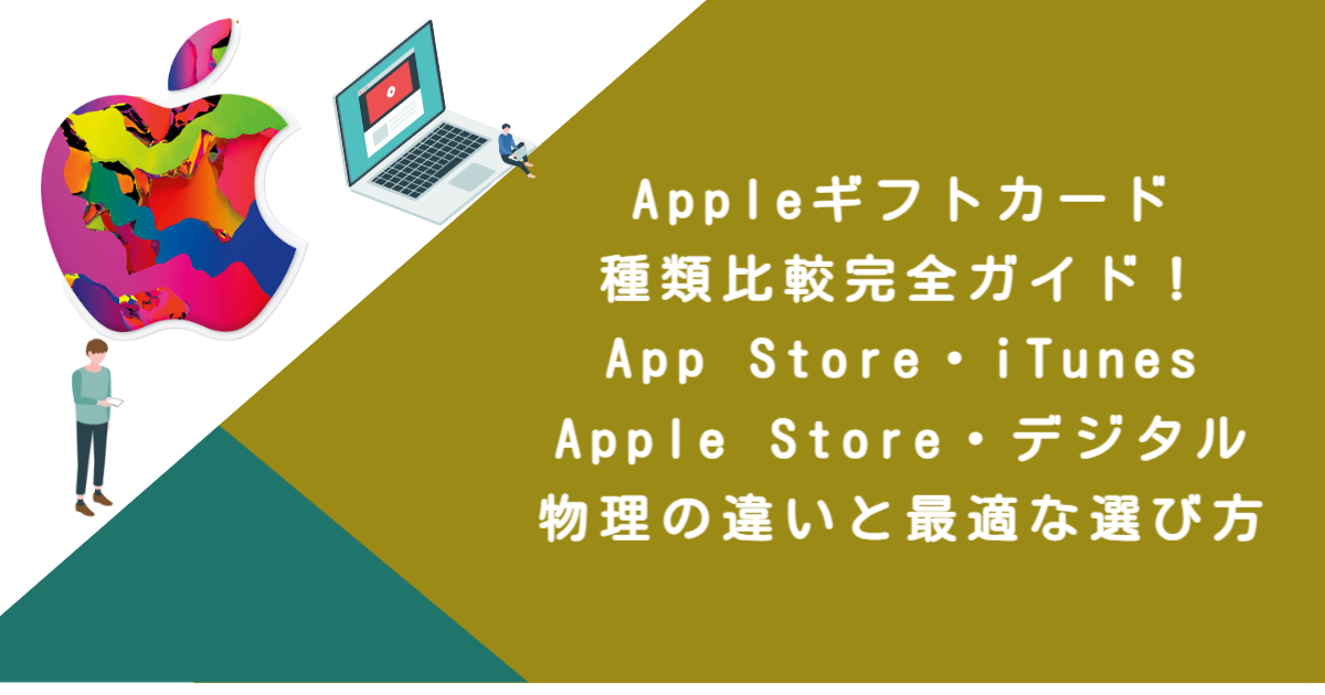 Appleギフトカード種類比較完全ガイド！App Store・iTunes・Apple Store・デジタル・物理の違いと最適な選び方