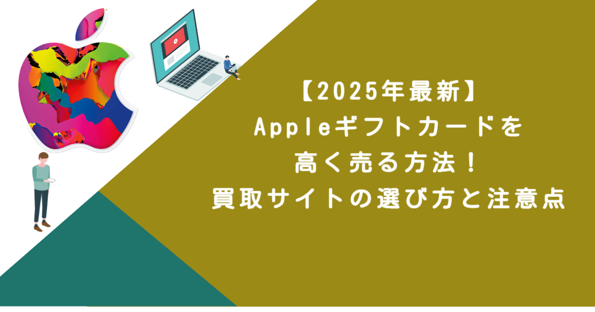 【2025年最新】Appleギフトカードを高く売る方法！買取サイトの選び方と注意点