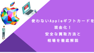 使わないAppleギフトカードを現金化！安全な買取方法と相場を徹底解説