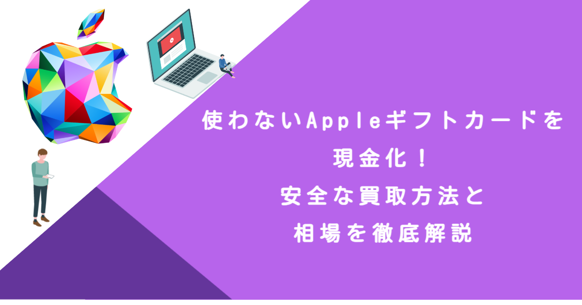使わないAppleギフトカードを現金化！安全な買取方法と相場を徹底解説